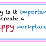 Why is it important to create a happy workplace ?